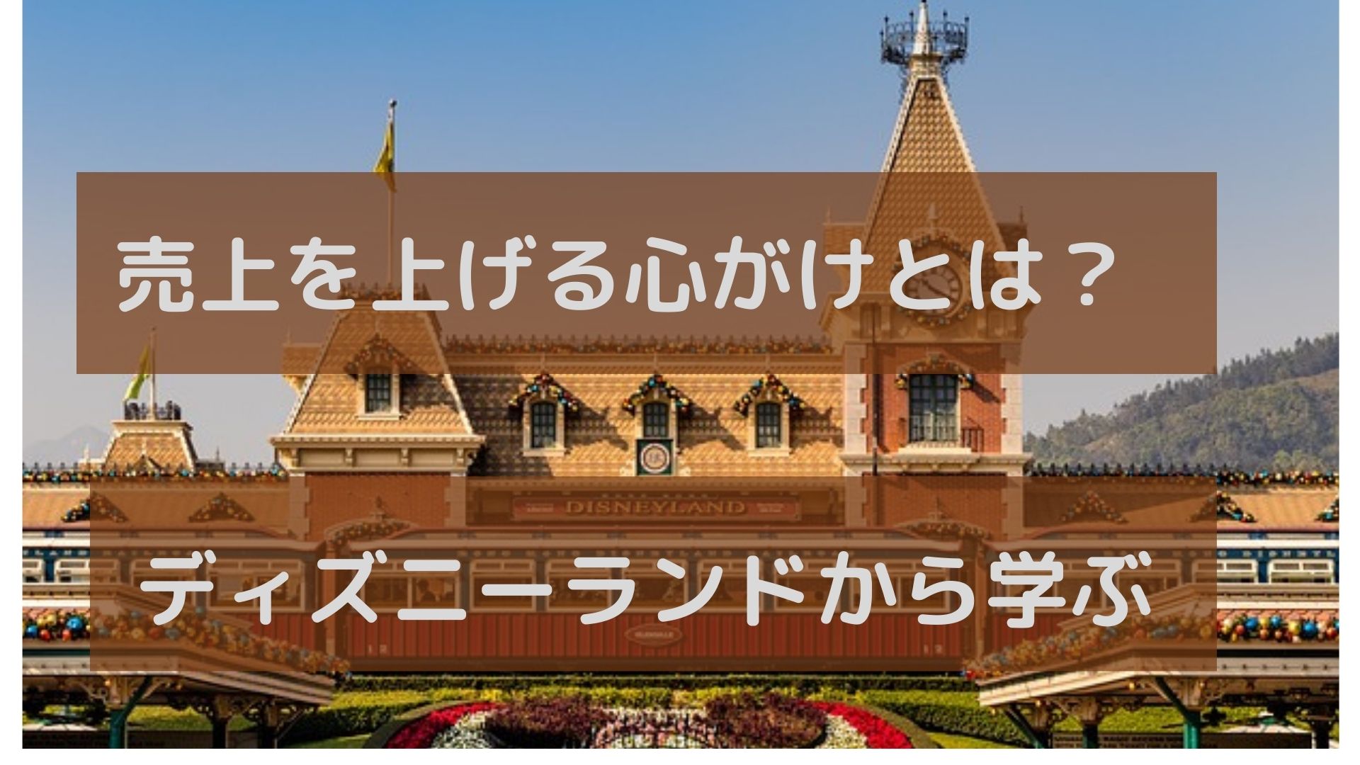 売上を上げる心がけとは？ディズニーランドから学ぶ